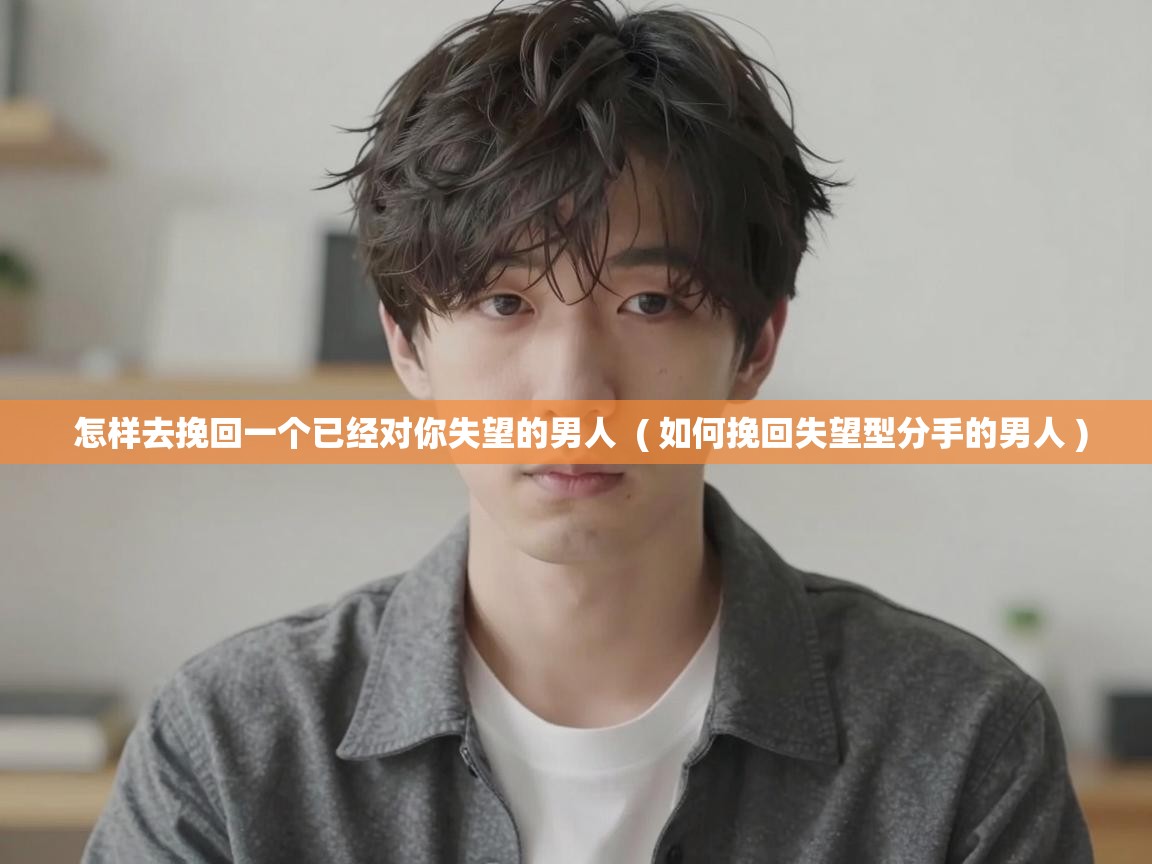  怎样去挽回一个已经对你失望的男人  ( 如何挽回失望型分手的男人 )