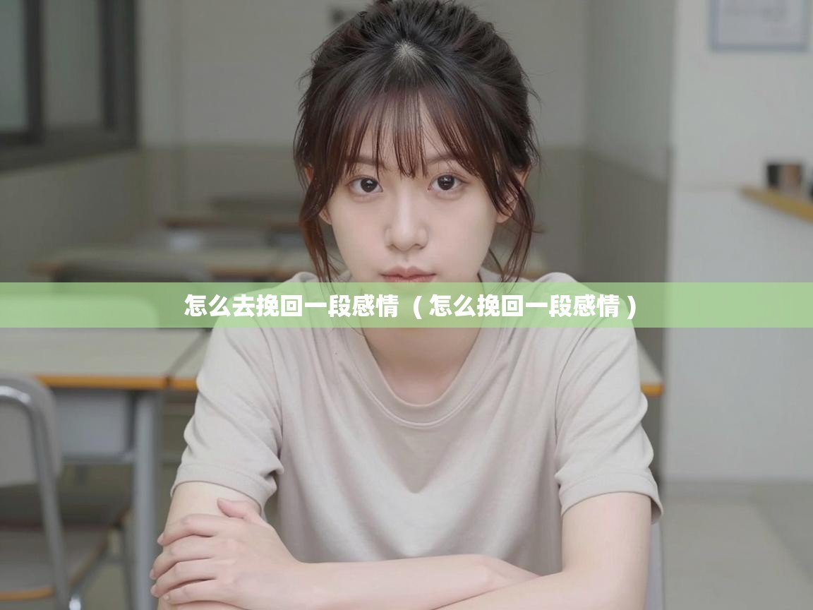  怎么去挽回一段感情  ( 怎么挽回一段感情 )