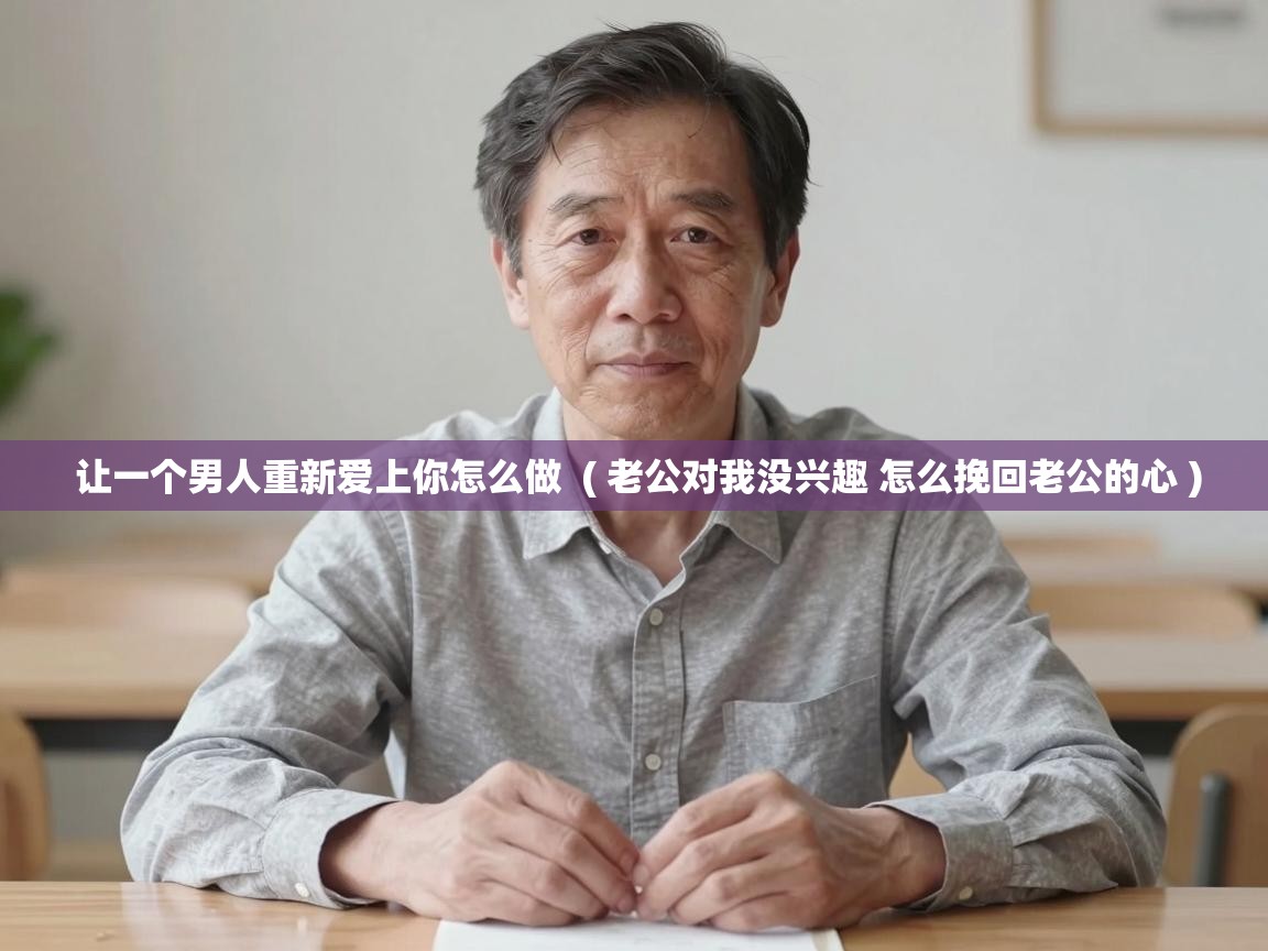  让一个男人重新爱上你怎么做  ( 老公对我没兴趣 怎么挽回老公的心 )