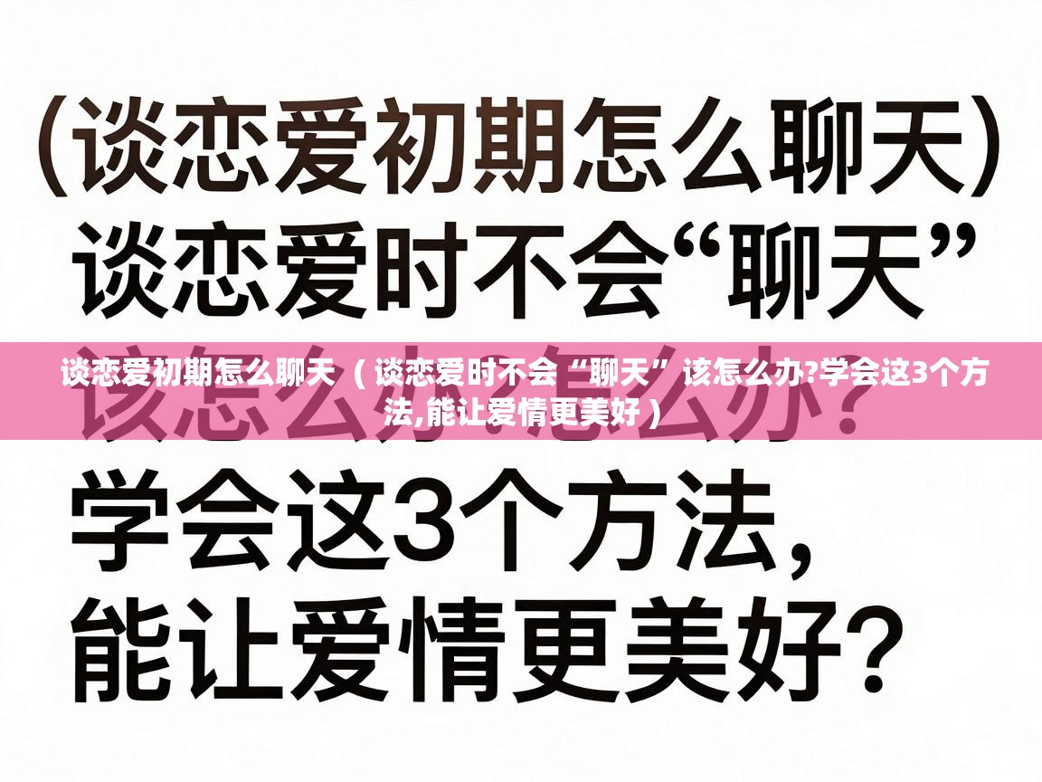  谈恋爱初期怎么聊天  ( 谈恋爱时不会“聊天”该怎么办?学会这3个方法,能让爱情更美好 )