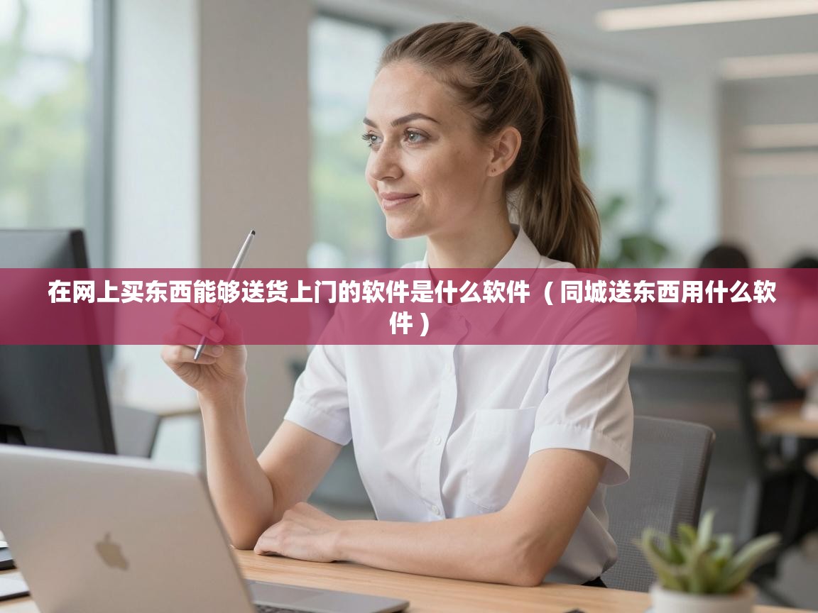  在网上买东西能够送货上门的软件是什么软件  ( 同城送东西用什么软件 )