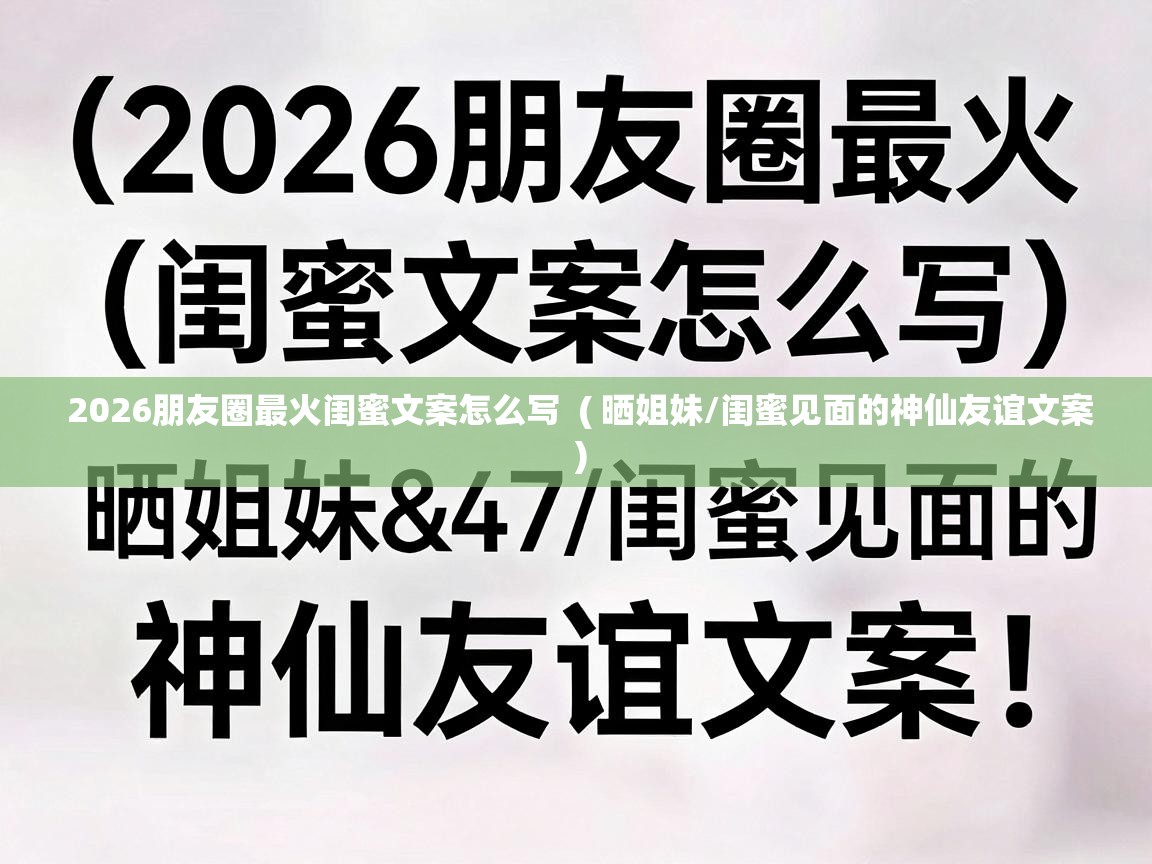  2026朋友圈最火闺蜜文案怎么写  ( 晒姐妹/闺蜜见面的神仙友谊文案 )