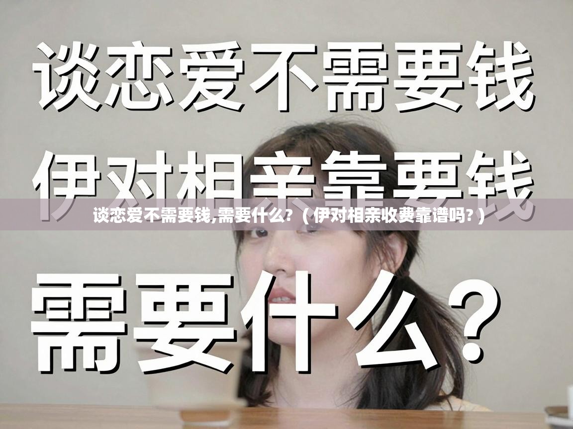  谈恋爱不需要钱,需要什么?  ( 伊对相亲收费靠谱吗? )