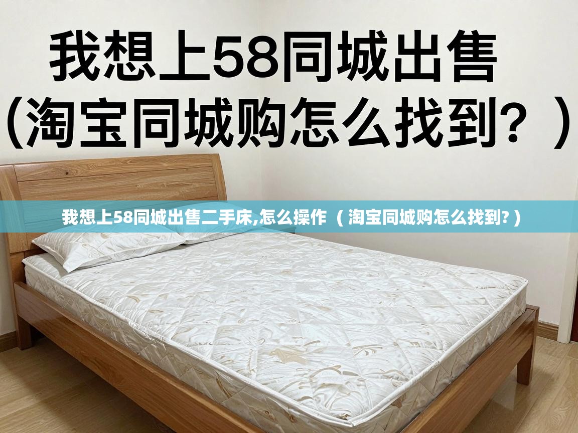  我想上58同城出售二手床,怎么操作  ( 淘宝同城购怎么找到? )