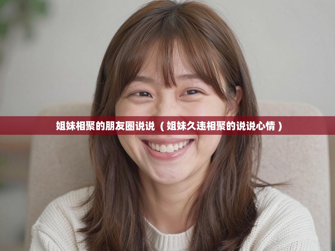  姐妹相聚的朋友圈说说  ( 姐妹久违相聚的说说心情 )