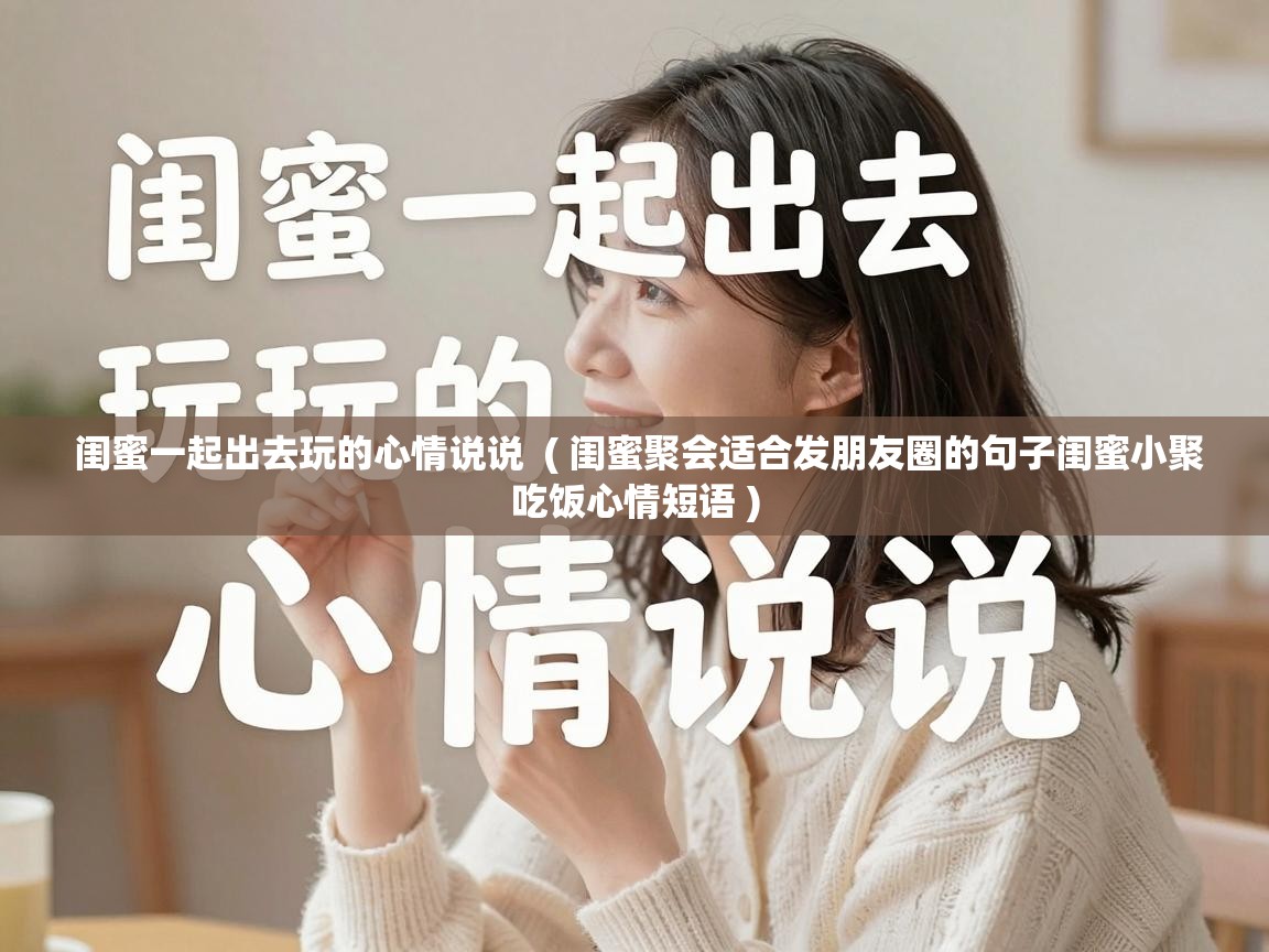  闺蜜一起出去玩的心情说说  ( 闺蜜聚会适合发朋友圈的句子闺蜜小聚吃饭心情短语 )