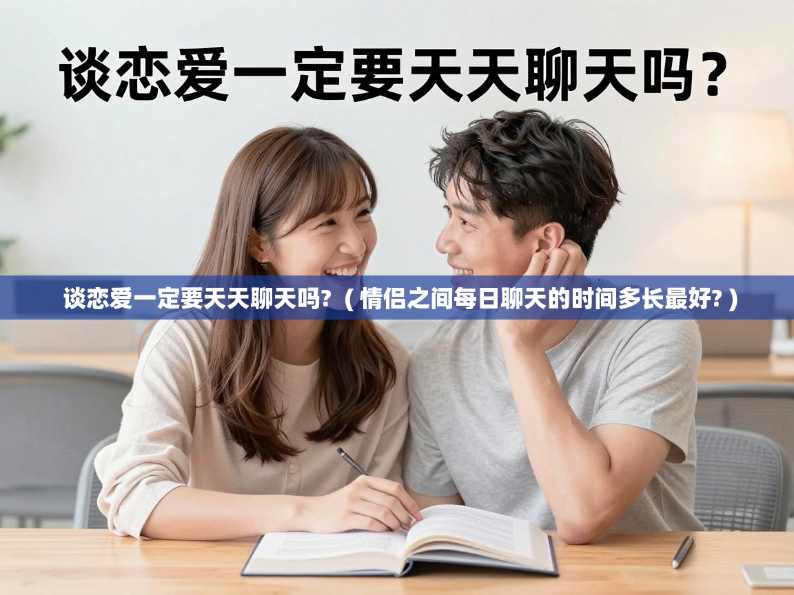  谈恋爱一定要天天聊天吗?  ( 情侣之间每日聊天的时间多长最好? )