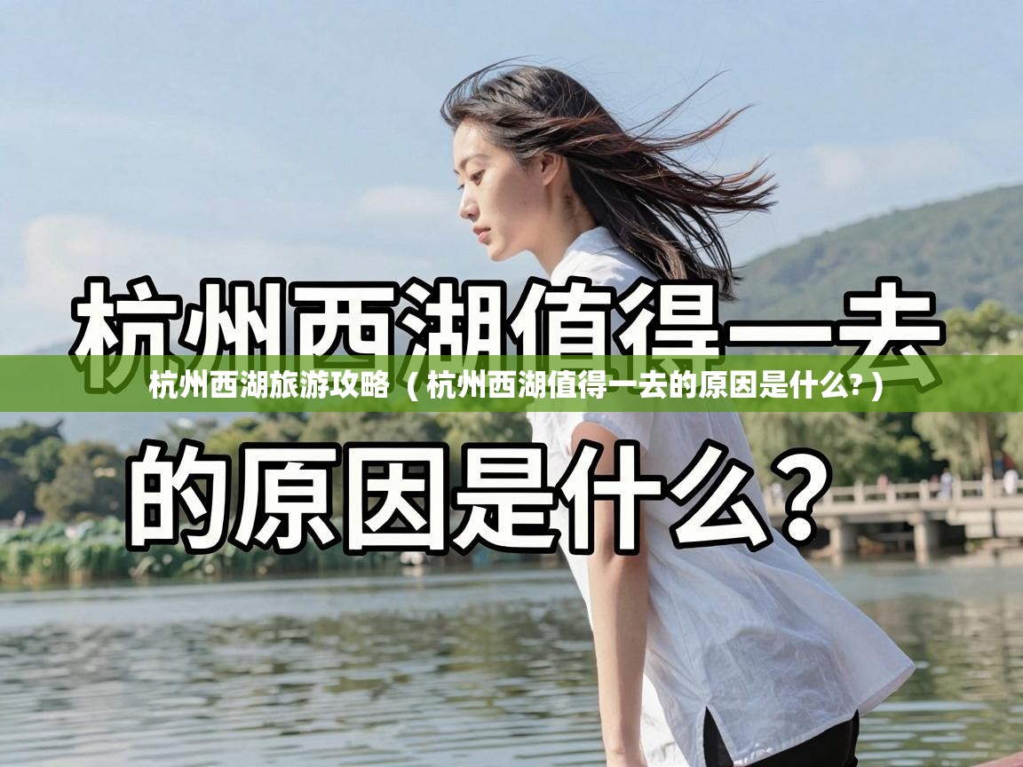  杭州西湖旅游攻略  ( 杭州西湖值得一去的原因是什么? )