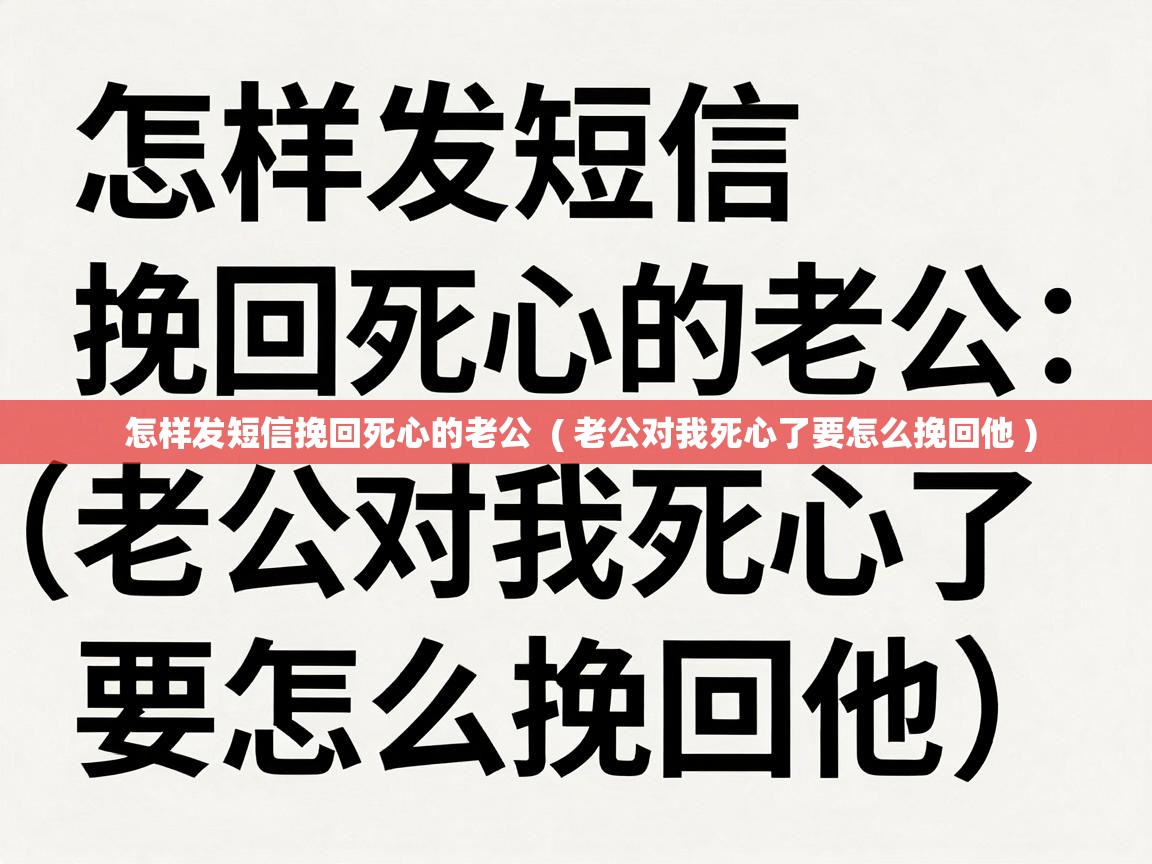  怎样发短信挽回死心的老公  ( 老公对我死心了要怎么挽回他 )