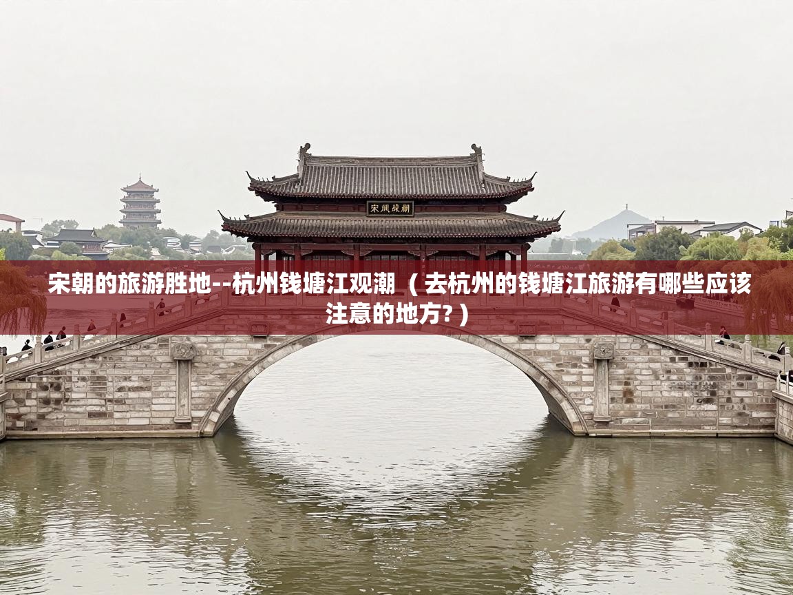  宋朝的旅游胜地--杭州钱塘江观潮  ( 去杭州的钱塘江旅游有哪些应该注意的地方? )