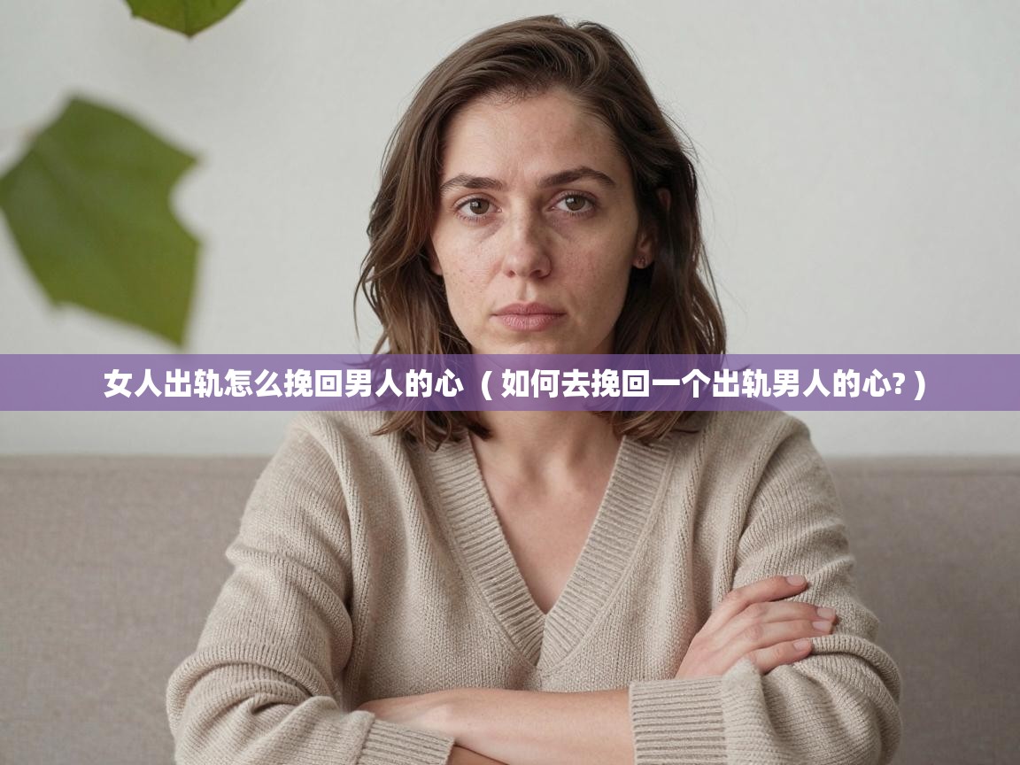  女人出轨怎么挽回男人的心  ( 如何去挽回一个出轨男人的心? )