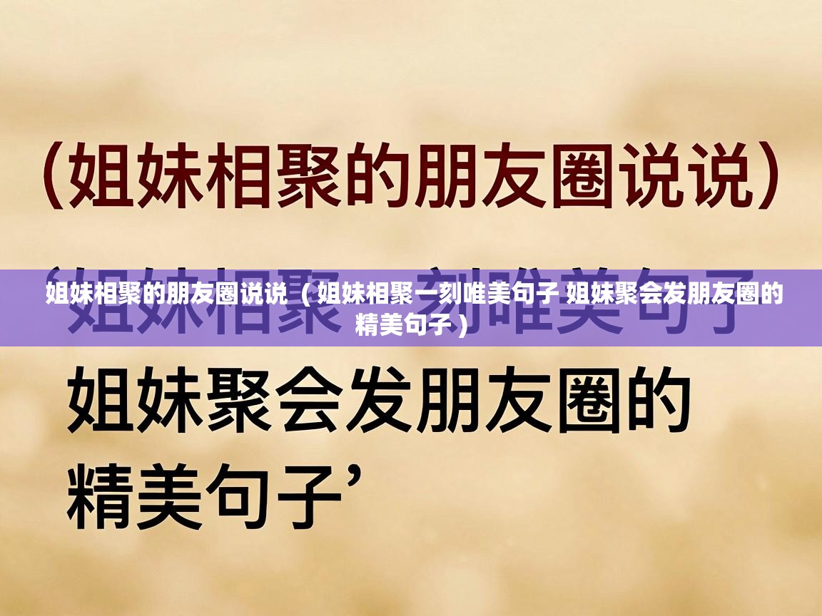  姐妹相聚的朋友圈说说  ( 姐妹相聚一刻唯美句子 姐妹聚会发朋友圈的精美句子 )