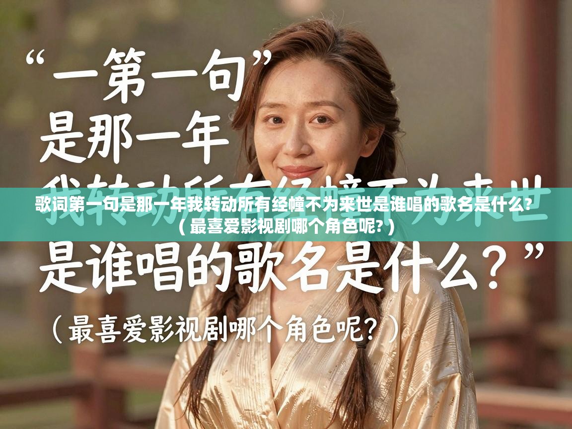  歌词第一句是那一年我转动所有经幢不为来世是谁唱的歌名是什么?  ( 最喜爱影视剧哪个角色呢? )