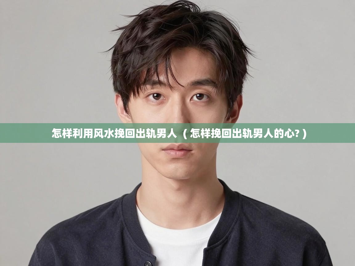  怎样利用风水挽回出轨男人  ( 怎样挽回出轨男人的心? )