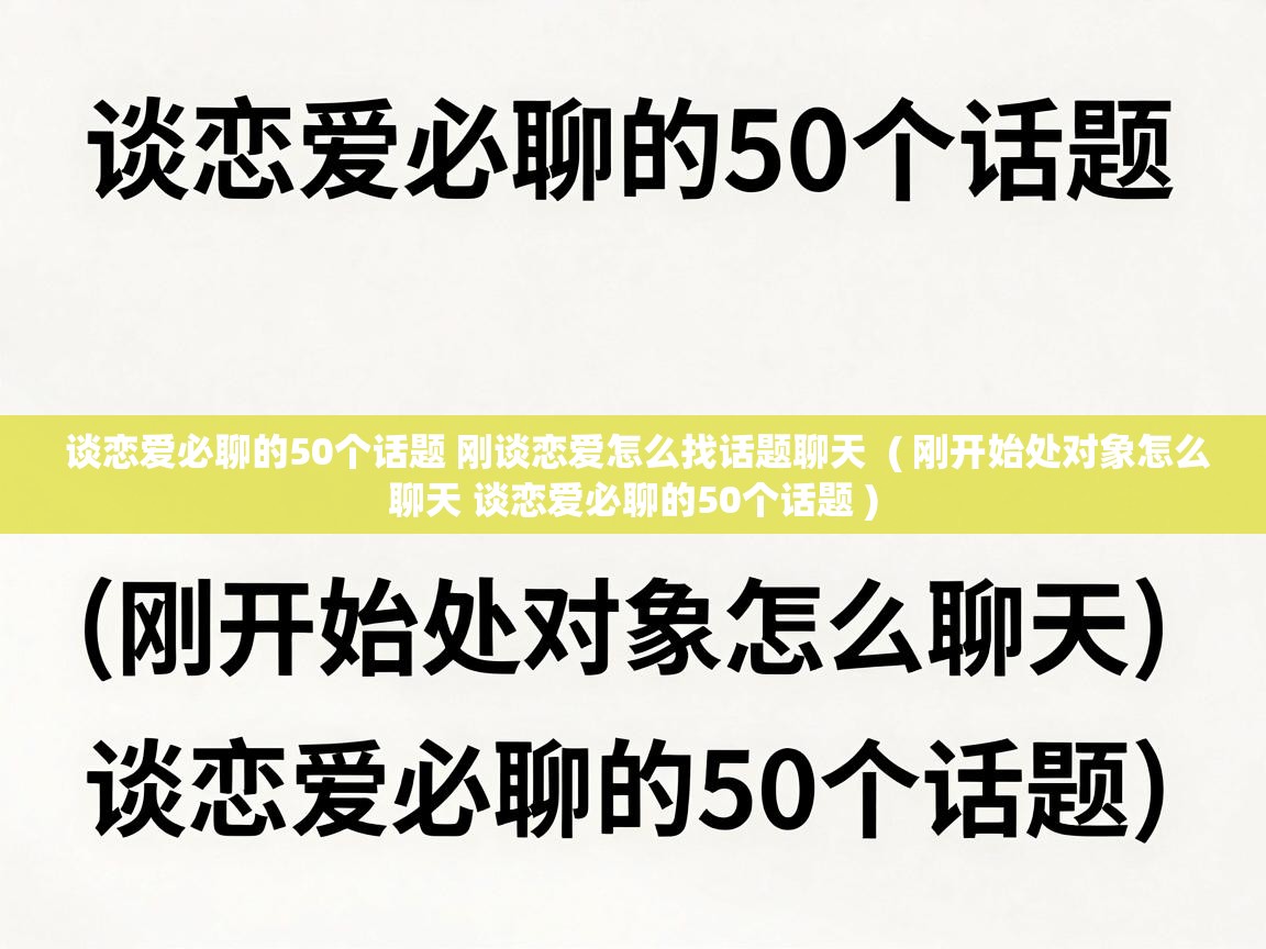  谈恋爱必聊的50个话题 刚谈恋爱怎么找话题聊天  ( 刚开始处对象怎么聊天 谈恋爱必聊的50个话题 )