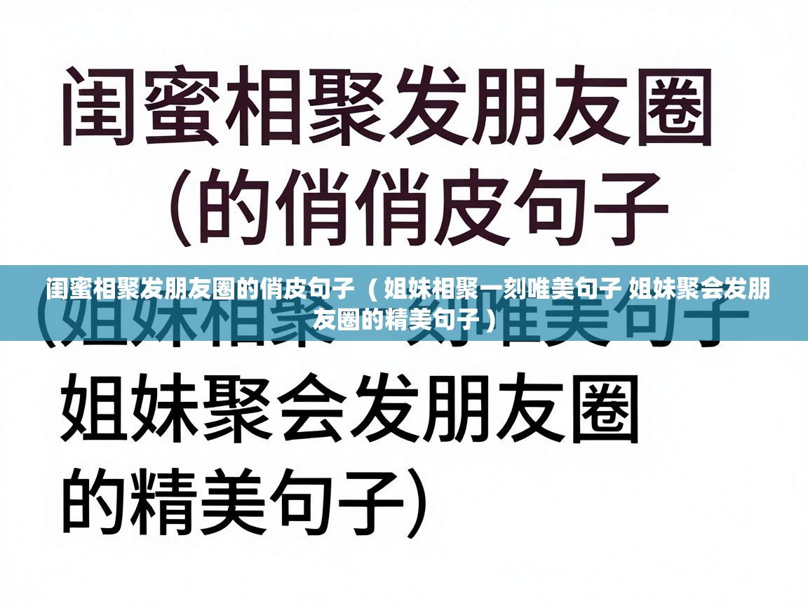  闺蜜相聚发朋友圈的俏皮句子  ( 姐妹相聚一刻唯美句子 姐妹聚会发朋友圈的精美句子 )