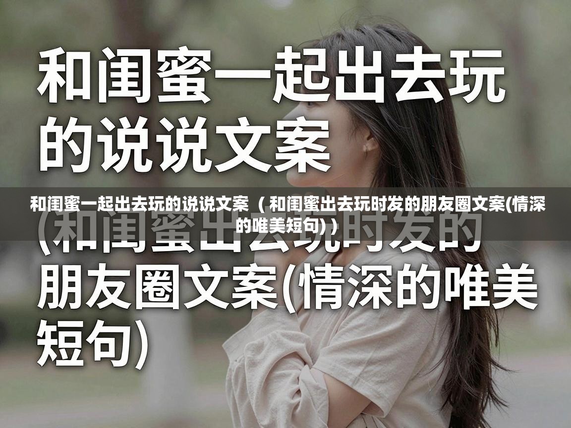  和闺蜜一起出去玩的说说文案  ( 和闺蜜出去玩时发的朋友圈文案(情深的唯美短句) )