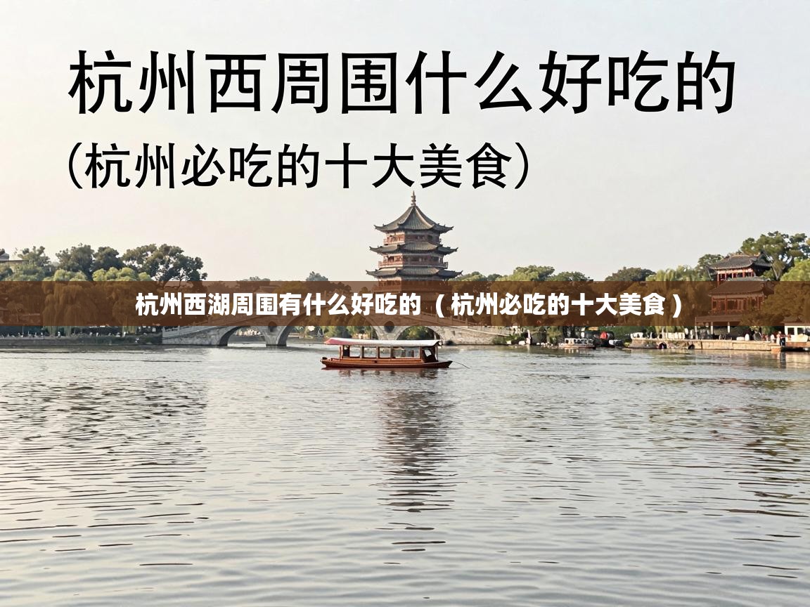 杭州西湖周围有什么好吃的 ( 杭州必吃的十大美食 ) 杭州西湖周围有什么好吃的 ( 杭州必吃的十大美食 )