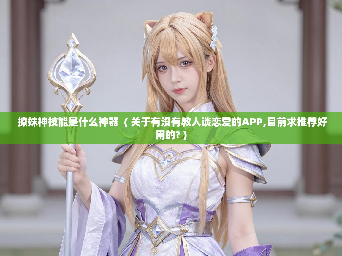  撩妹神技能是什么神器  ( 关于有没有教人谈恋爱的APP,目前求推荐好用的? )