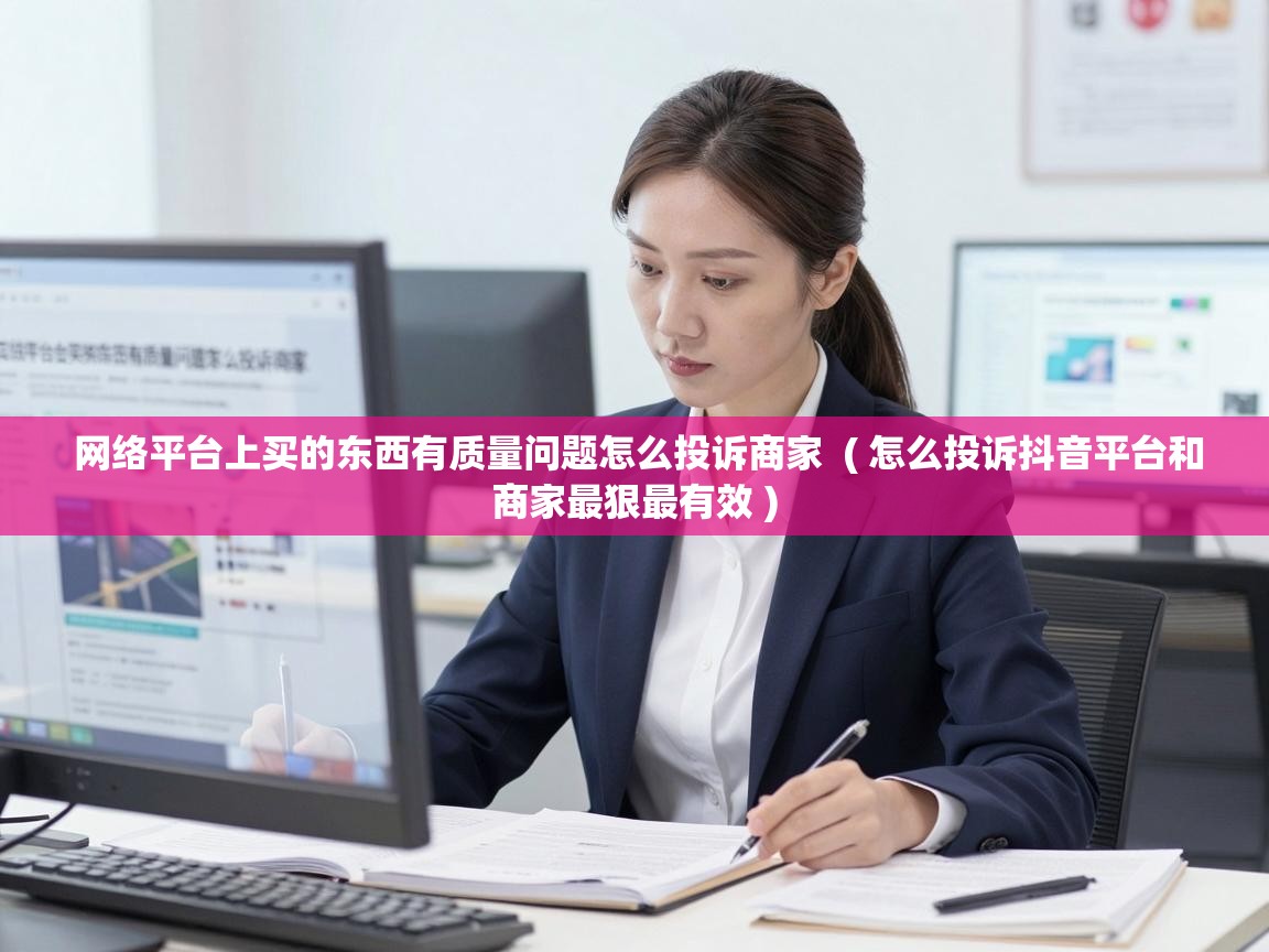 网络平台上买的东西有质量问题怎么投诉商家 ( 怎么投诉抖音平台和商家最狠最有效 ) 网络平台上买的东西有质量问题怎么投诉商家 ( 怎么投诉抖音平台和商家最狠最有效 )