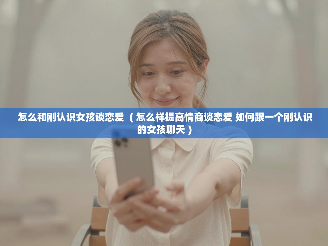  怎么和刚认识女孩谈恋爱  ( 怎么样提高情商谈恋爱 如何跟一个刚认识的女孩聊天 )