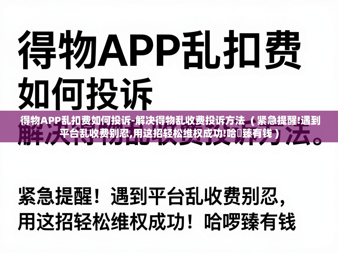  得物APP乱扣费如何投诉-解决得物乱收费投诉方法  ( 紧急提醒!遇到平台乱收费别忍,用这招轻松维权成功!哈啰臻有钱 )