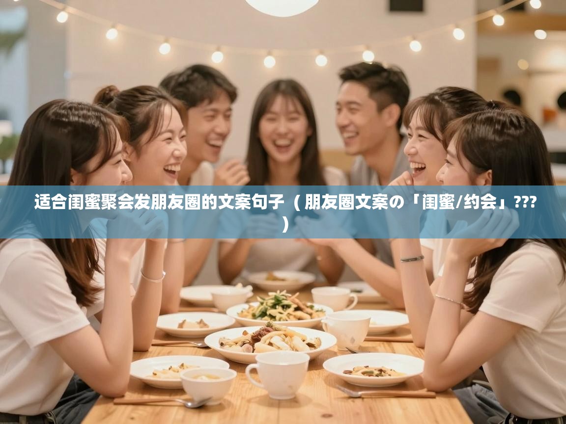  适合闺蜜聚会发朋友圈的文案句子  ( 朋友圈文案の「闺蜜/约会」??? )