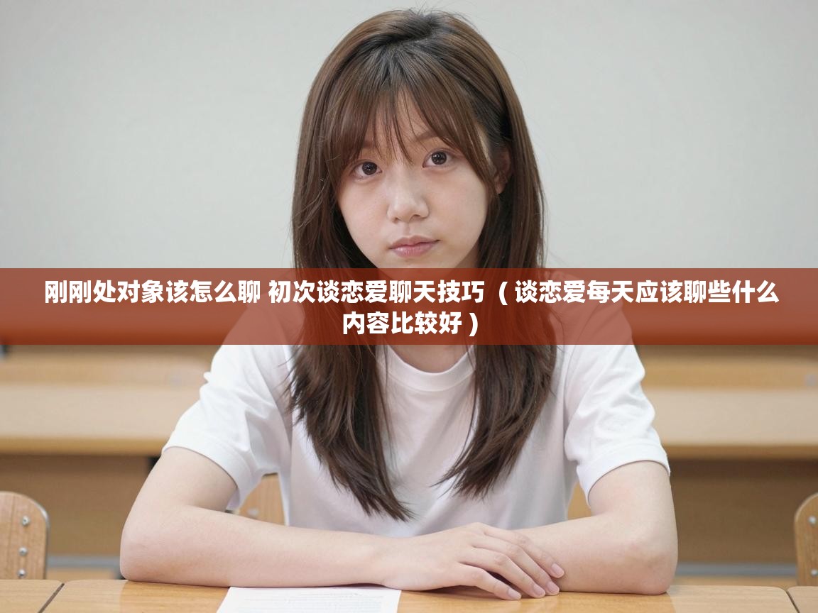  刚刚处对象该怎么聊 初次谈恋爱聊天技巧  ( 谈恋爱每天应该聊些什么内容比较好 )