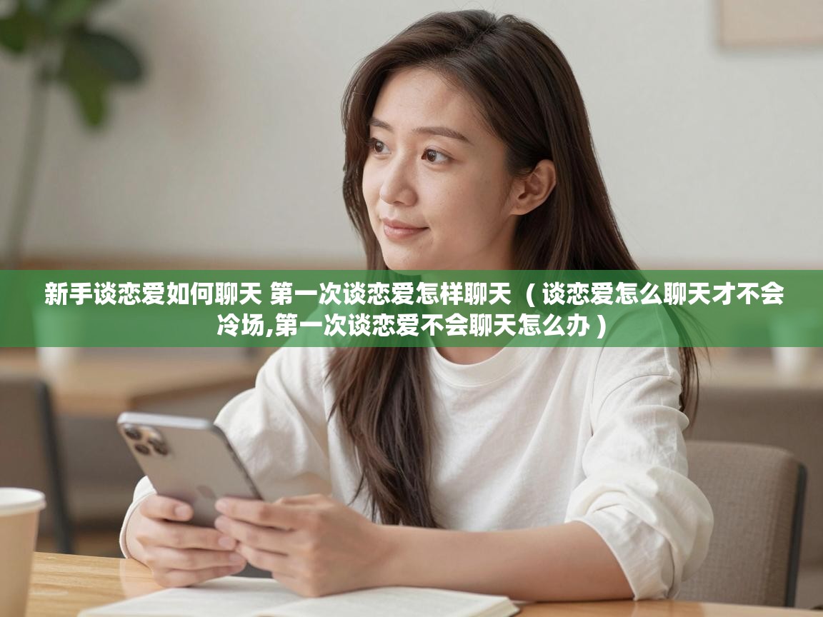  新手谈恋爱如何聊天 第一次谈恋爱怎样聊天  ( 谈恋爱怎么聊天才不会冷场,第一次谈恋爱不会聊天怎么办 )