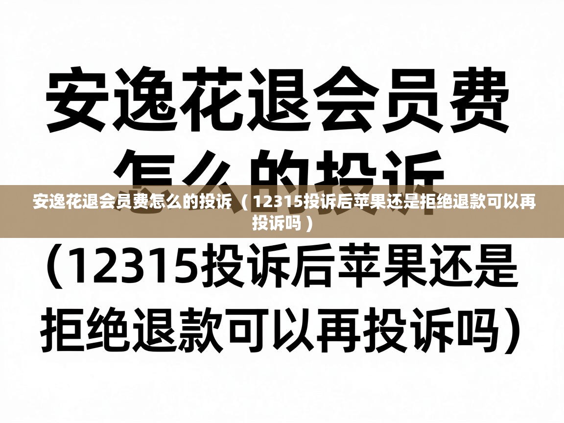 安逸花退会员费怎么的投诉 ( 12315投诉后苹果还是拒绝退款可以再投诉吗 ) 安逸花退会员费怎么的投诉 ( 12315投诉后苹果还是拒绝退款可以再投诉吗 )