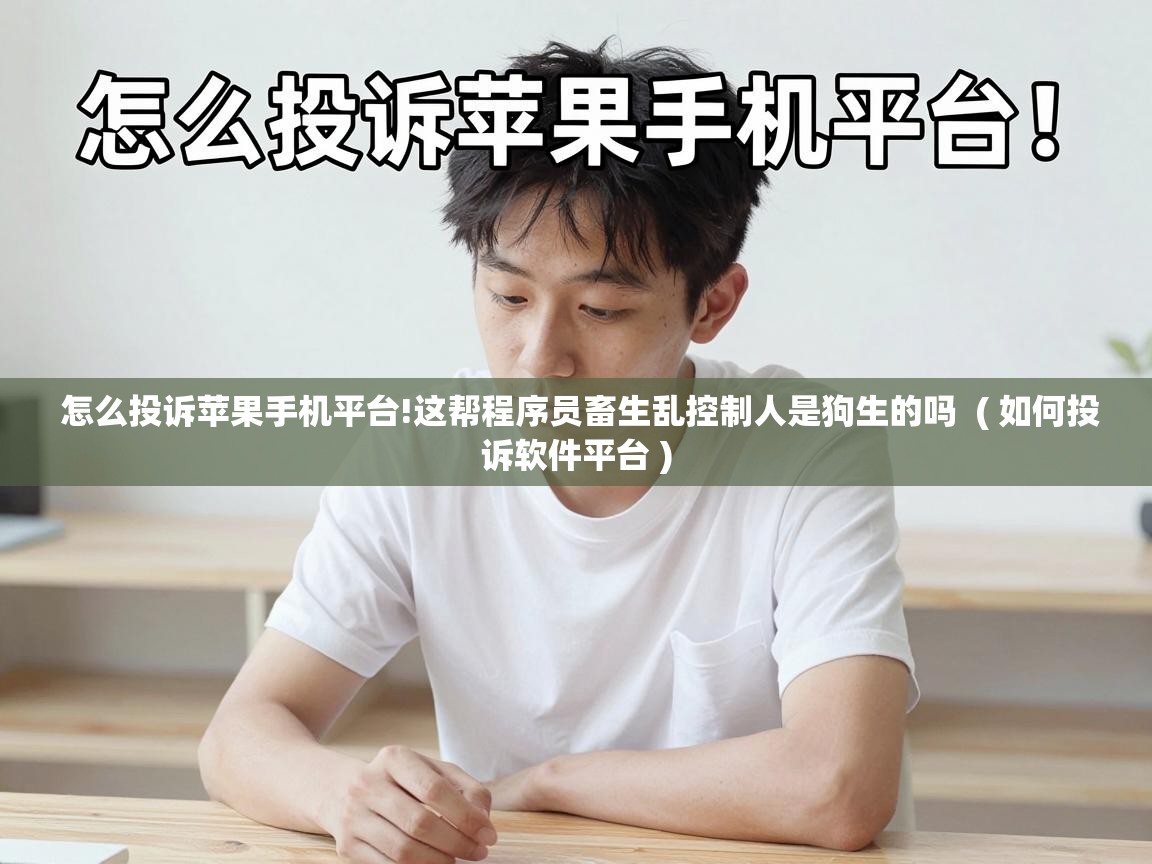  怎么投诉苹果手机平台!这帮程序员畜生乱控制人是狗生的吗  ( 如何投诉软件平台 )