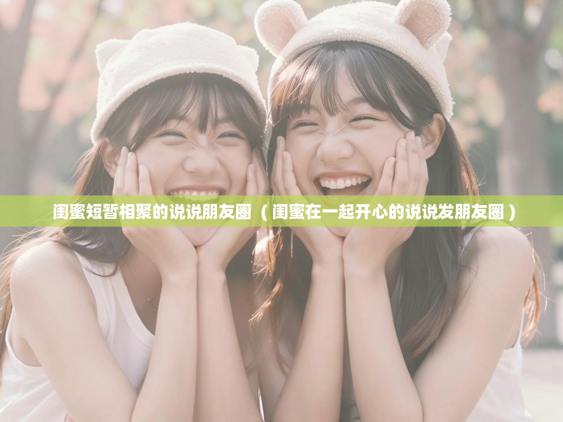  闺蜜短暂相聚的说说朋友圈  ( 闺蜜在一起开心的说说发朋友圈 )