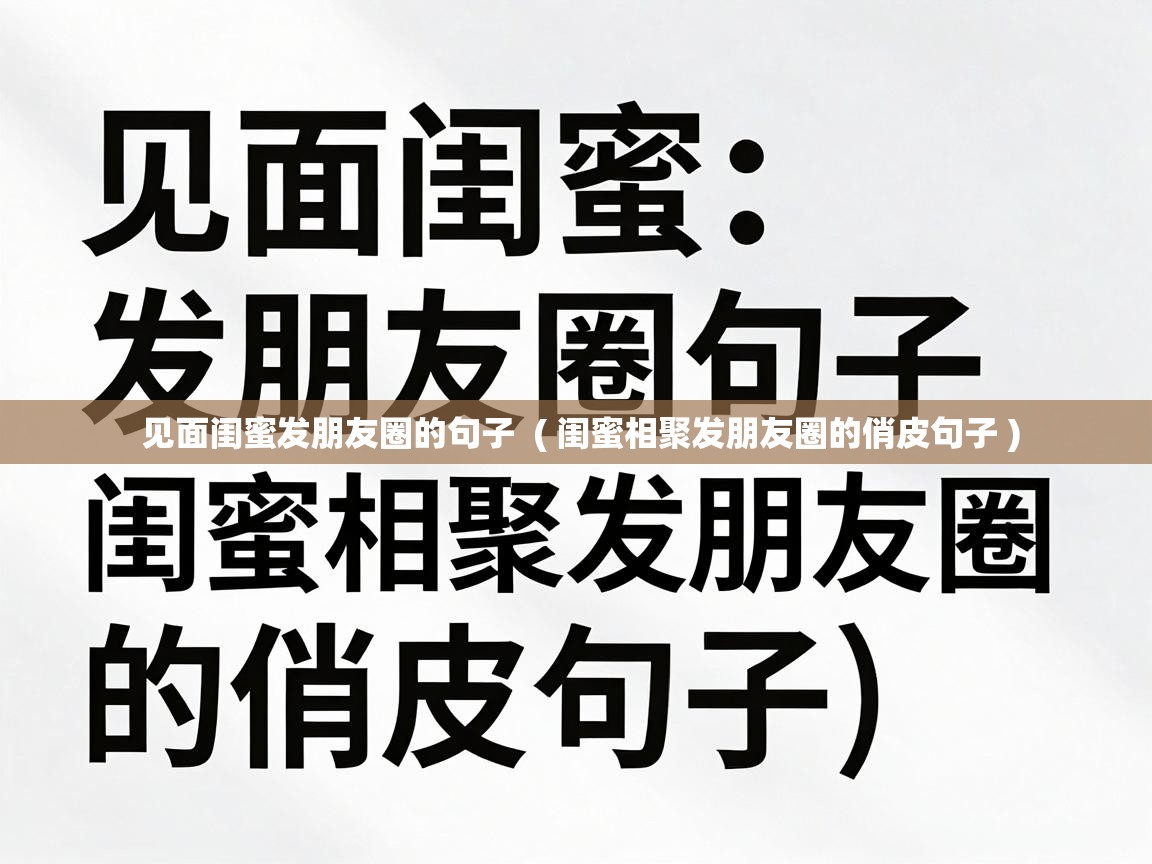  见面闺蜜发朋友圈的句子  ( 闺蜜相聚发朋友圈的俏皮句子 )