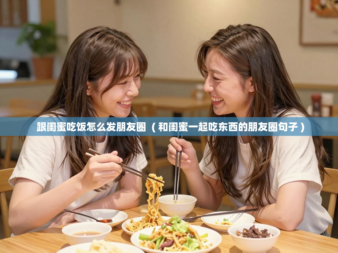  跟闺蜜吃饭怎么发朋友圈  ( 和闺蜜一起吃东西的朋友圈句子 )