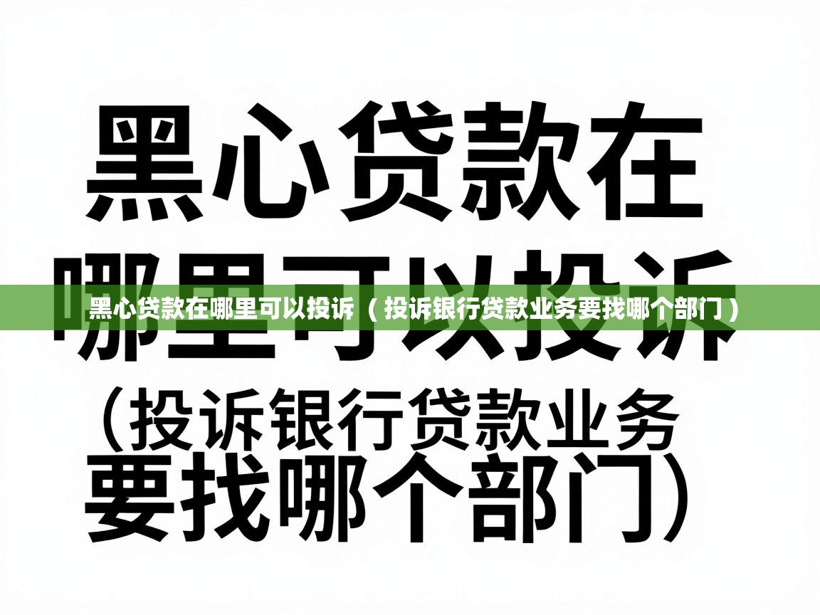  黑心贷款在哪里可以投诉  ( 投诉银行贷款业务要找哪个部门 )