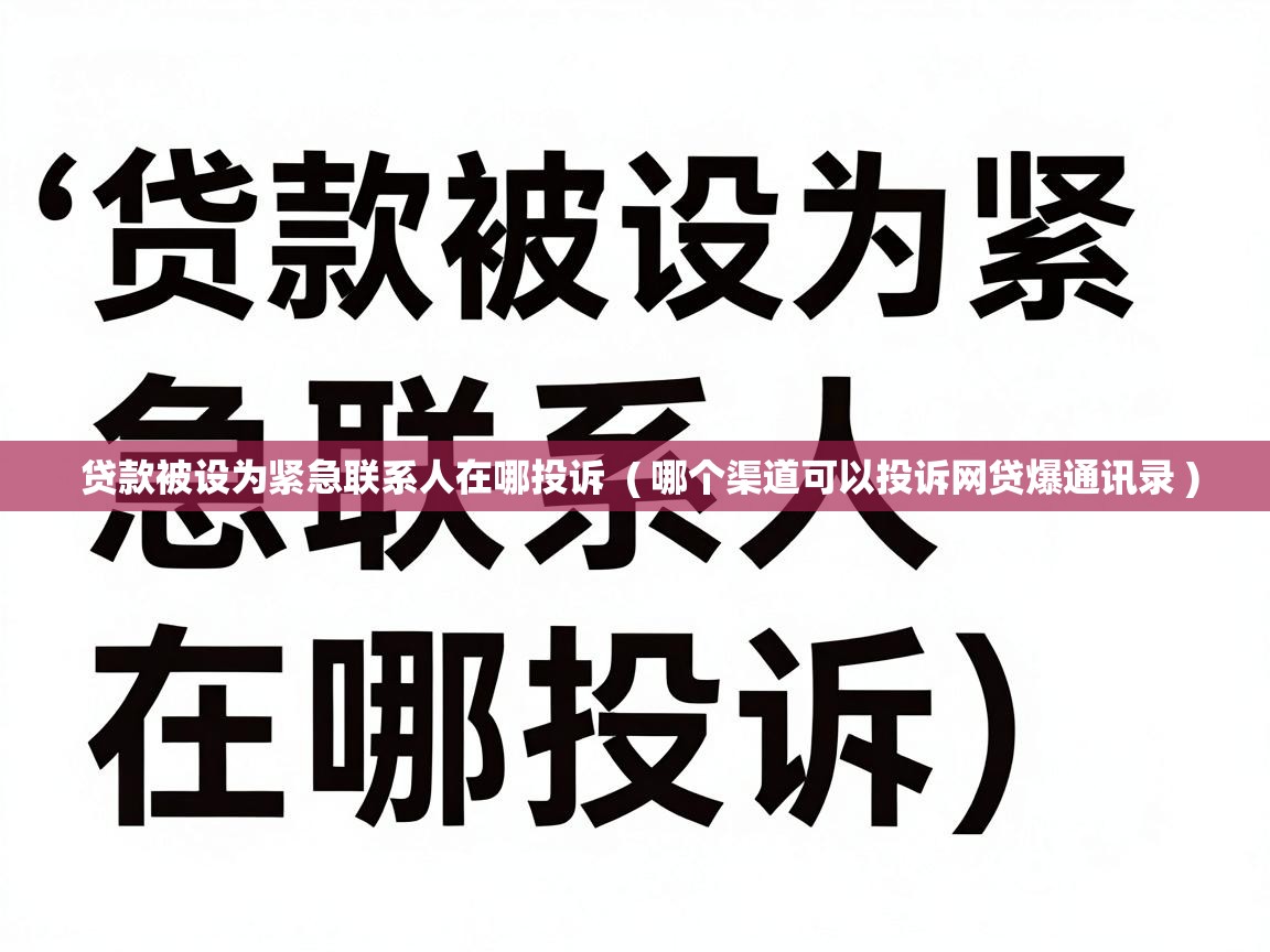  贷款被设为紧急联系人在哪投诉  ( 哪个渠道可以投诉网贷爆通讯录 )