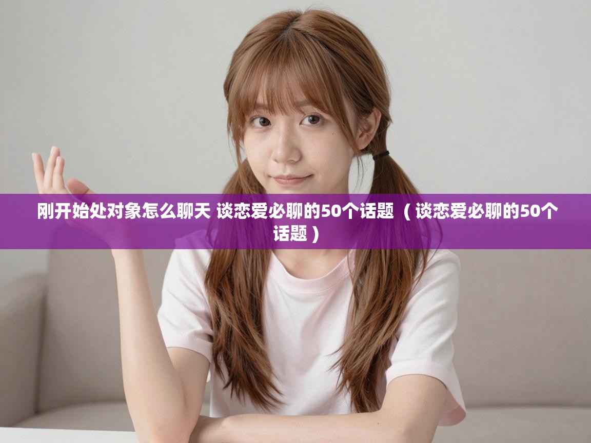  刚开始处对象怎么聊天 谈恋爱必聊的50个话题  ( 谈恋爱必聊的50个话题 )