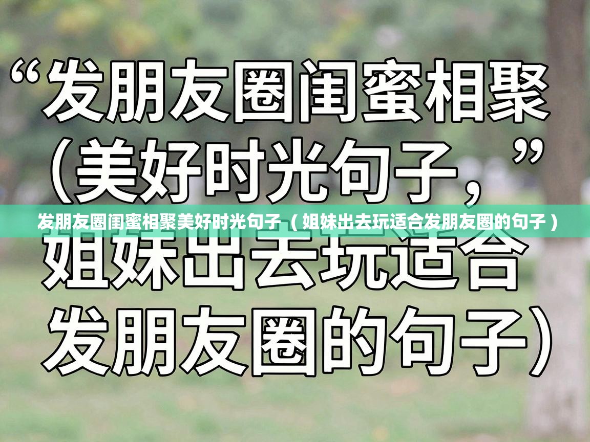  发朋友圈闺蜜相聚美好时光句子  ( 姐妹出去玩适合发朋友圈的句子 )
