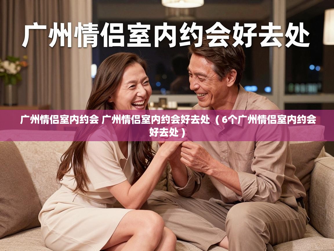  广州情侣室内约会 广州情侣室内约会好去处  ( 6个广州情侣室内约会好去处 )
