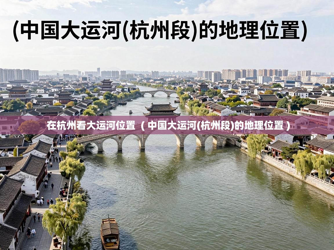 在杭州看大运河位置  ( 中国大运河(杭州段)的地理位置 )