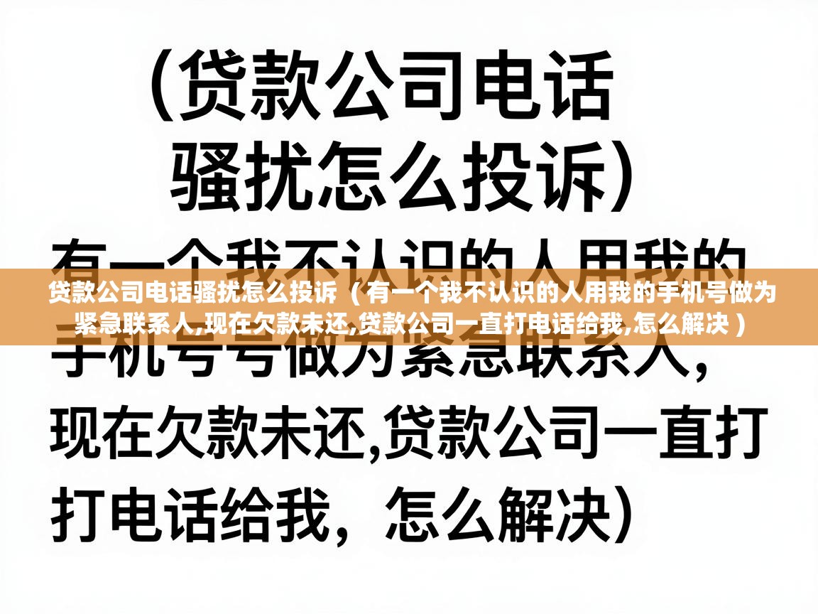  贷款公司电话骚扰怎么投诉  ( 有一个我不认识的人用我的手机号做为紧急联系人,现在欠款未还,贷款公司一直打电话给我,怎么解决 )