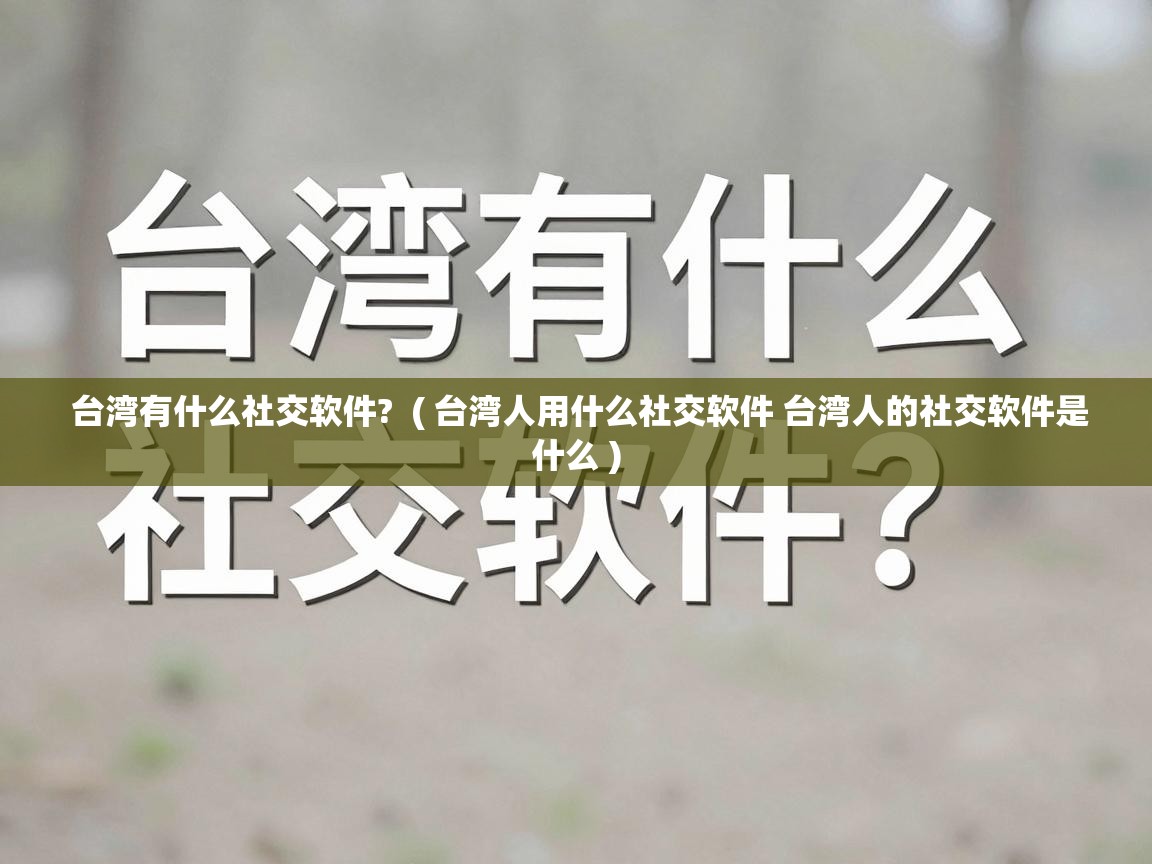  台湾有什么社交软件?  ( 台湾人用什么社交软件 台湾人的社交软件是什么 )