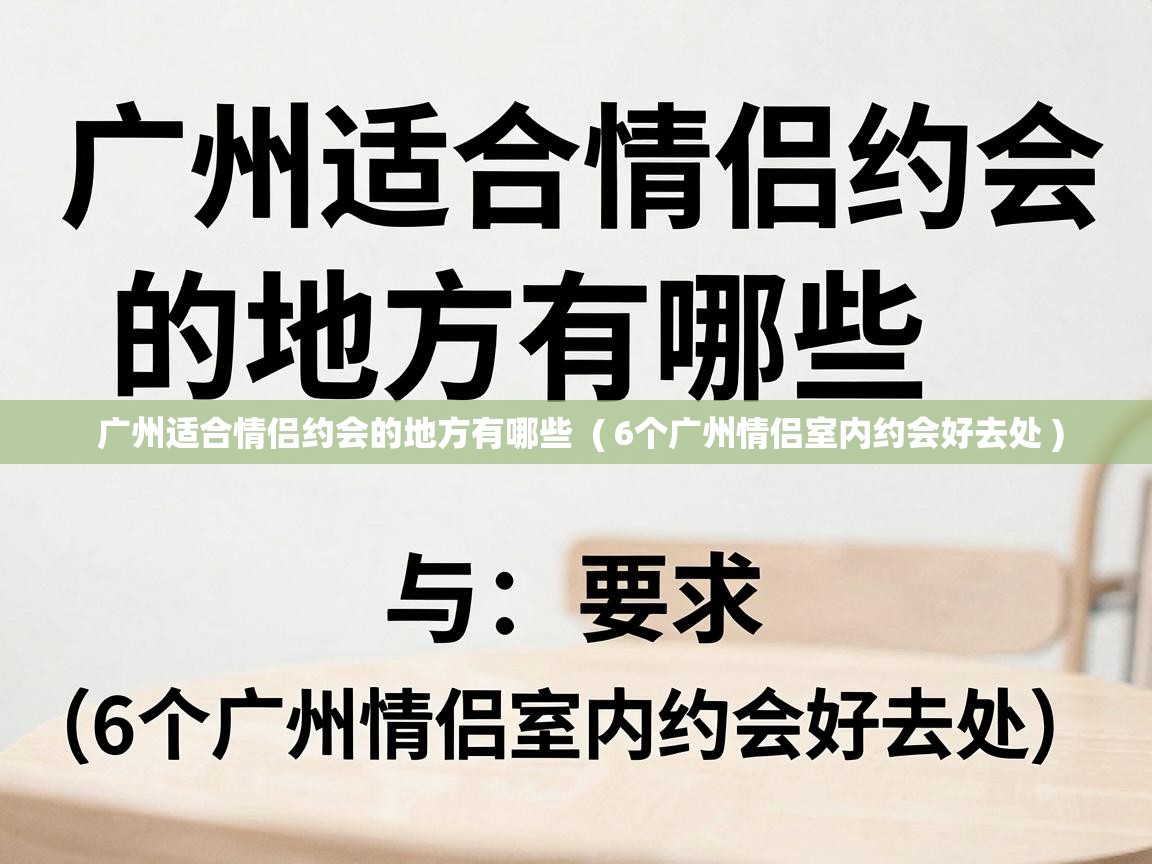  广州适合情侣约会的地方有哪些  ( 6个广州情侣室内约会好去处 )