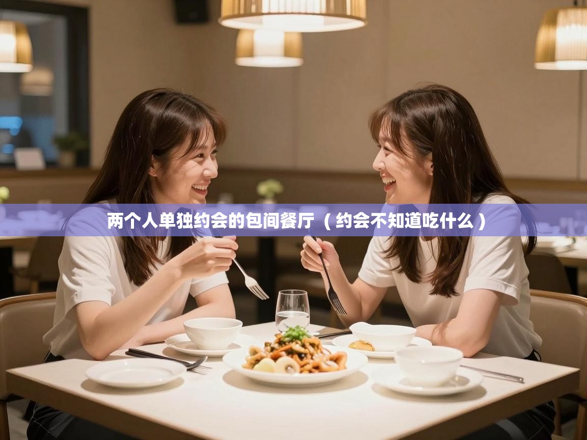  两个人单独约会的包间餐厅  ( 约会不知道吃什么 )