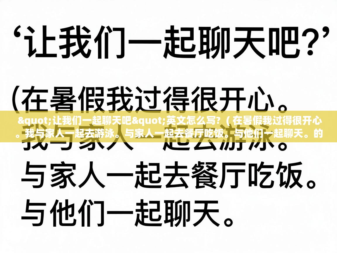  "让我们一起聊天吧"英文怎么写?  ( 在暑假我过得很开心。我与家人一起去游泳。与家人一起去餐厅吃饭。与他们一起聊天。的英文 )