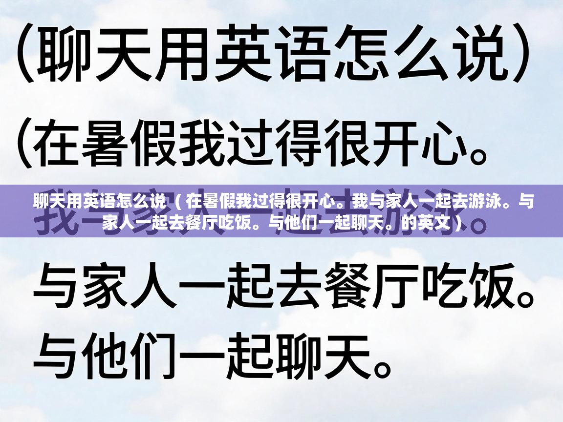  聊天用英语怎么说  ( 在暑假我过得很开心。我与家人一起去游泳。与家人一起去餐厅吃饭。与他们一起聊天。的英文 )