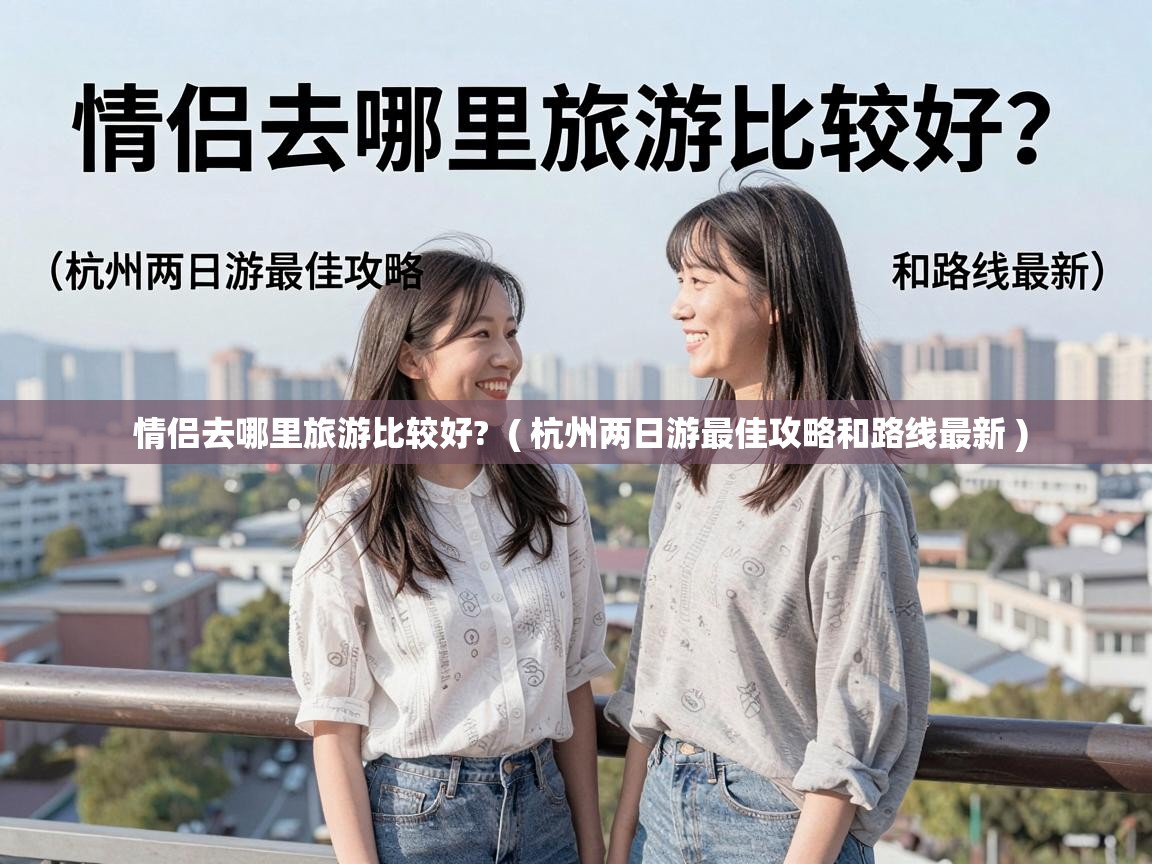  情侣去哪里旅游比较好?  ( 杭州两日游最佳攻略和路线最新 )