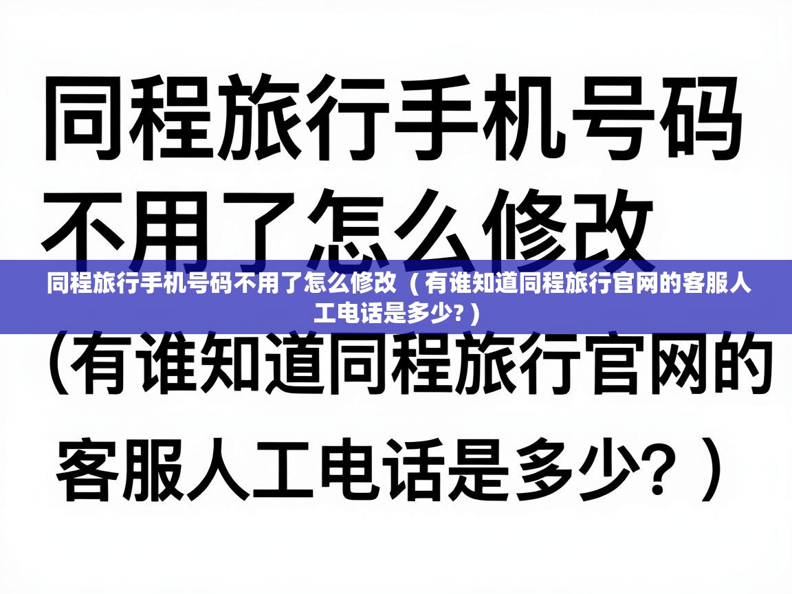 同程旅行手机号码不用了怎么修改  ( 有谁知道同程旅行官网的客服人工电话是多少? )