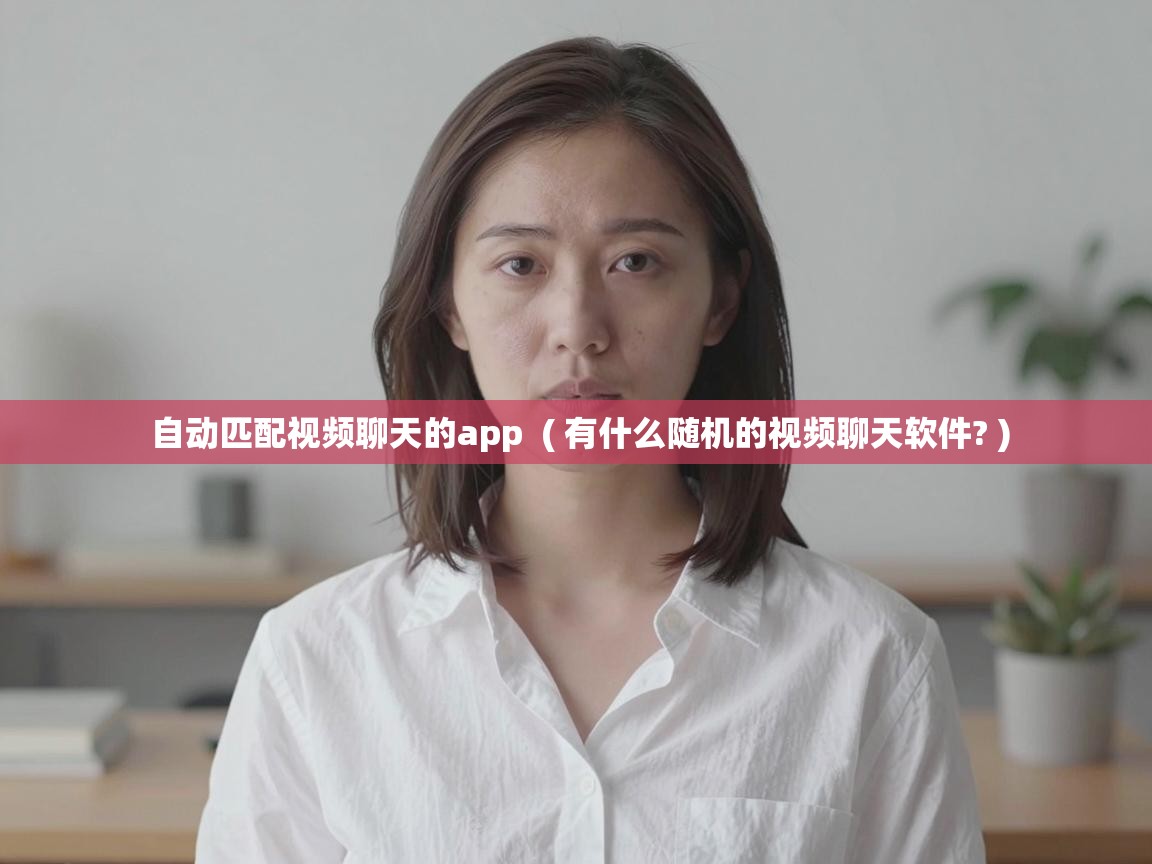  自动匹配视频聊天的app  ( 有什么随机的视频聊天软件? )