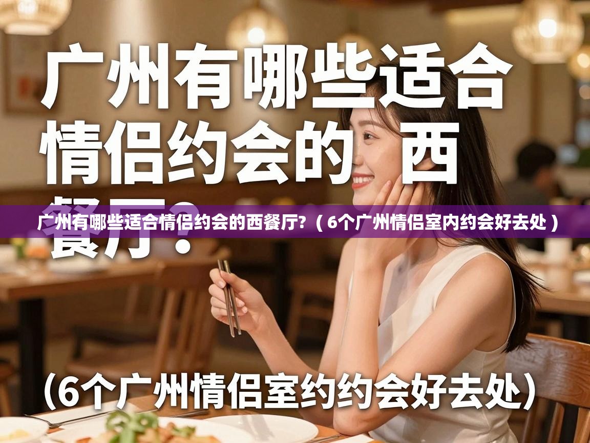  广州有哪些适合情侣约会的西餐厅?  ( 6个广州情侣室内约会好去处 )